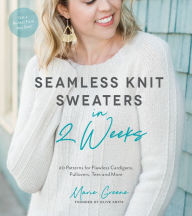 Title: Seamless Knit Sweaters in 2 Weeks: 20 Patterns for Flawless Cardigans, Pullovers, Tees and More, Author: Marie Greene