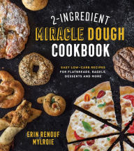 Title: 2-Ingredient Miracle Dough Cookbook: Easy Lower-Carb Recipes for Flatbreads, Bagels, Desserts and More, Author: Erin Mylroie