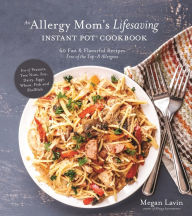 Title: An Allergy Mom's Lifesaving Instant Pot Cookbook: 60 Fast and Flavorful Recipes Free of the Top 8 Allergens, Author: Megan Lavin