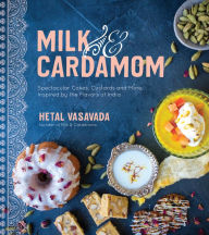 Title: Milk & Cardamom: Spectacular Cakes, Custards and More, Inspired by the Flavors of India, Author: Hetal Vasavada
