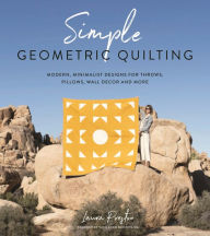 Title: Simple Geometric Quilting: Modern, Minimalist Designs for Throws, Pillows, Wall Decor and More, Author: Laura Preston