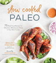 Title: Slow Cooked Paleo: 75 Real Food Recipes for Effortless, Wholesome Meals in Your Slow Cooker, Author: Bailey Fischer