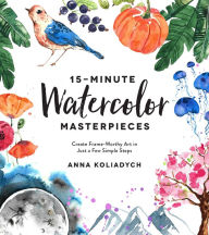 Title: 15-Minute Watercolor Masterpieces: Create Frame-Worthy Art in Just a Few Simple Steps, Author: Anna Koliadych