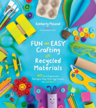 Title: Fun and Easy Crafting with Recycled Materials: 60 Cool Projects that Reimagine Paper Rolls, Egg Cartons, Jars and More!, Author: Kimberly McLeod