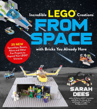 Title: Incredible LEGO® Creations from Space with Bricks You Already Have: 25 New Spaceships, Rovers, Aliens and Other Fun Projects to Expand Your LEGO Universe, Author: Sarah Dees
