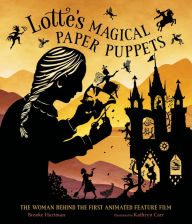 Title: Lotte's Magical Paper Puppets: The Woman Behind the First Animated Feature Film, Author: Brooke Hartman