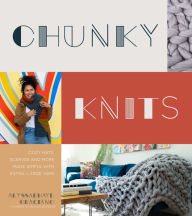Title: Chunky Knits: Cozy Hats, Scarves and More Made Simple with Extra-Large Yarn, Author: Alyssarhaye Graciano