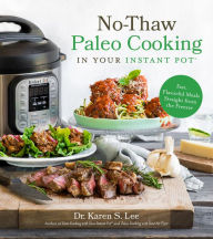 Title: No-Thaw Paleo Cooking in Your Instant Pot®: Fast, Flavorful Meals Straight from the Freezer, Author: Dr. Karen S. Lee