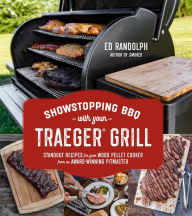 Title: Showstopping BBQ with Your Traeger Grill: Standout Recipes for Your Wood Pellet Cooker from an Award-Winning Pitmaster, Author: Ed Randolph