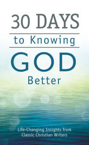 Title: 30 Days to Knowing God Better: Life-Changing Insights from Classic Christian Writers, Author: Barbour Books