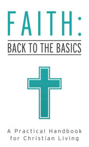 Title: Faith: Back to the Basics: A Practical Handbook for Christian Living, Author: Tracy M. Sumner