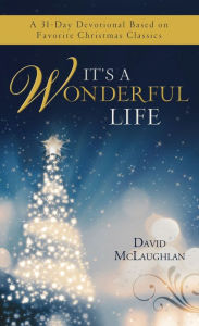 Title: It's a Wonderful Life: A 31-Day Devotional Based on Favorite Christmas Classics, Author: David McLaughlan