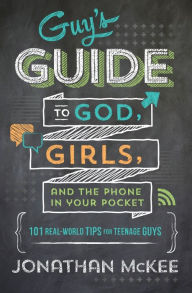 Title: The Guy's Guide to God, Girls, and the Phone in Your Pocket: 101 Real-World Tips for Teenaged Guys, Author: Jonathan McKee