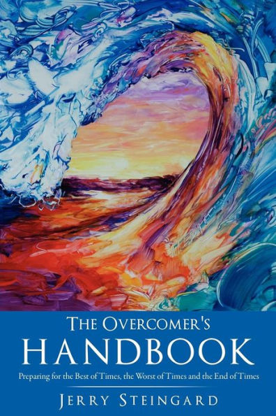 the Overcomer's Handbook: Preparing for Best of Times, Worst Times and End