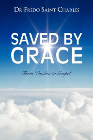 Title: Saved by Grace from Voodoo to Gospel, Author: Fredo Saint Charles