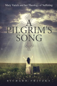 Title: A Pilgrim\'s Song: Mary Varick and her Theology of Suffering: Mary Varick and her Theology of Suffering, Author: Richard Fritzky