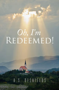 Title: Oh, I'm Redeemed!, Author: A.S. Deshields