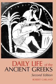 Title: Daily Life of the Ancient Greeks / Edition 2, Author: Robert Garland