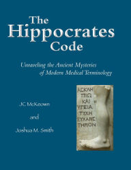 Title: The Hippocrates Code: Unraveling the Ancient Mysteries of Modern Medical Terminology, Author: JC McKeown