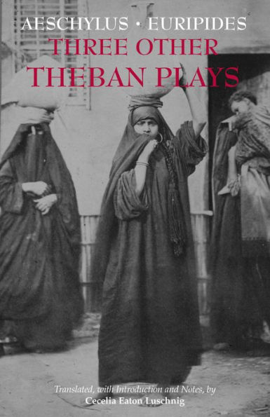 Three Other Theban Plays: Aeschylus' Seven Against Thebes; Euripides' Suppliants; Euripides' Phoenician Women