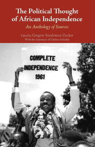Title: The Political Thought of African Independence: An Anthology of Sources, Author: Gregory R. Smulewicz-Zucker