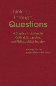 Title: Thinking Through Questions: A Concise Invitation to Critical, Expansive, and Philosophical Inquiry, Author: Anthony Weston