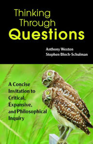 Title: Thinking Through Questions: A Concise Invitation to Critical, Expansive, and Philosophical Inquiry, Author: Anthony Weston