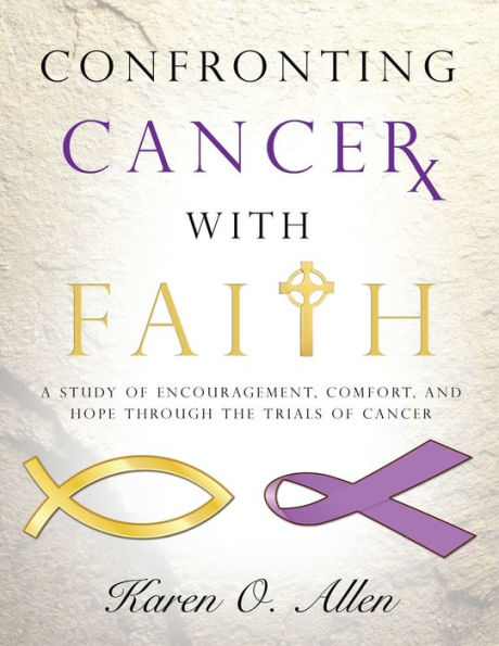 Confronting Cancer with Faith: A Study of Encouragement, Comfort, and Hope Through the Trials of Cancer