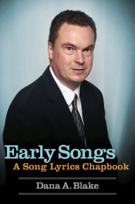 Title: Early Songs: A Song Lyrics Chapbook, Author: Dana A. Blake