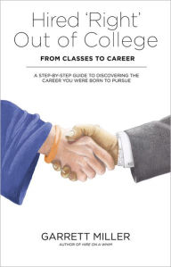 Title: Hired 'Right' Out of College - From Classes to Career: A Step-by-Step Guide to Discovering the Career You Were Born to Pursue, Author: Garrett Miller