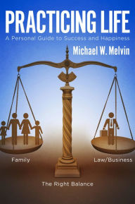 Title: Practicing Life: A Personal Guide to Success and Happiness, Author: Michael W. Melvin