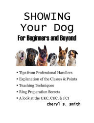 Title: Showing Your Dog: For Beginners and Beyond, Author: Cheryl S. Smith