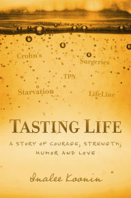 Title: Tasting Life: A Story Of Courage, Strength, Humor And Love In The Face Of A Chronic Illness, Author: InaLee Koonin