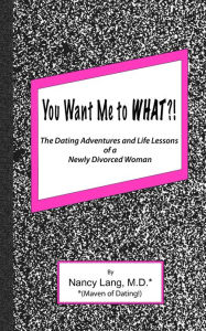 Title: You Want me to What?!: The Dating Adventures and Life Lessons of a Newly Divorced Woman, Author: Nancy Lang