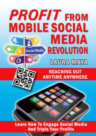 Title: Profit from Mobile Social Media Revolution: Learn how to Engage Social Media and Triple Your Profits, Author: Laura Maya