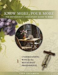 Title: Know More, Pour More - The Enthusiast's Self-Study Guide to Wine: Understanding Wine For the Restaurant Professional, Author: Lisa Talarico