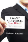 I Want a Divorce, Now What?: Turn your bad marriage into a good divorce