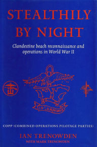 Title: Stealthily by Night - COPP (Combined Operations Pilotage Parties): Clandestine Beach Reconnaissance And Operations In World War II, Author: Ian Trenowden