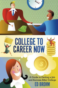 Title: College To Career Now: A Guide to Getting a Job and Success After College, Author: Ed Brohm