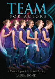 Title: TEAM for Actors: A Holistic Approach to Embodied Acting, Author: Laura Bond