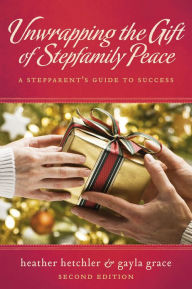 Title: Unwrapping The Gift of Stepfamily Peace: A Stepparent's Guide to Success, Author: Heather Hetchler
