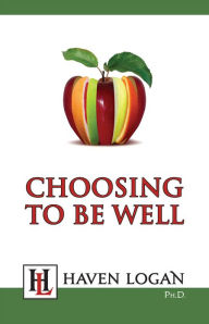 Title: Choosing to Be Well, Author: Haven Logan