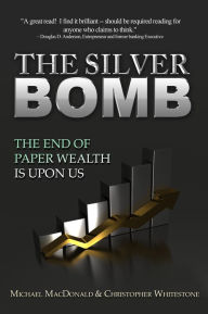 Title: The Silver Bomb: The End Of Paper Wealth Is Upon Us, Author: Michael MacDonald