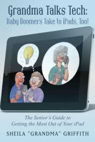 Title: Grandma Talks Tech: Baby Boomers Take To iPads, Too!: The Senior's Guide to Getting the Most Out of Your iPad, Author: Sheila 