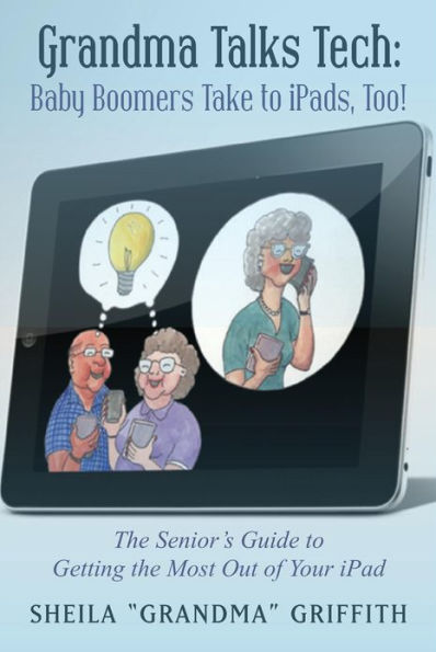 Grandma Talks Tech: Baby Boomers Take To iPads, Too!: The Senior's Guide to Getting the Most Out of Your iPad