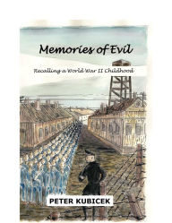 Title: Memories of Evil: Recalling a World War II Childhood, Author: Peter Kubicek