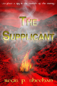 Title: The Supplicant: '...to Place a Spy in the Councils of the Enemy...', Author: Regis P. Sheehan