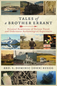 Title: Tales of a Brother Errant: Personal Reminisces Of Various Travel And Archaeological Experiences, Author: Bro. S. Dominic (John) Ruegg