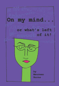 Title: On My Mind . . . Or What's Left Of It, Author: Maureen Burns