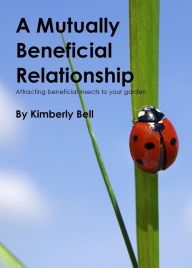 Title: A Mutually Beneficial Relationship: Attracting Beneficial Insects To Your Garden, Author: Kimberly Bell